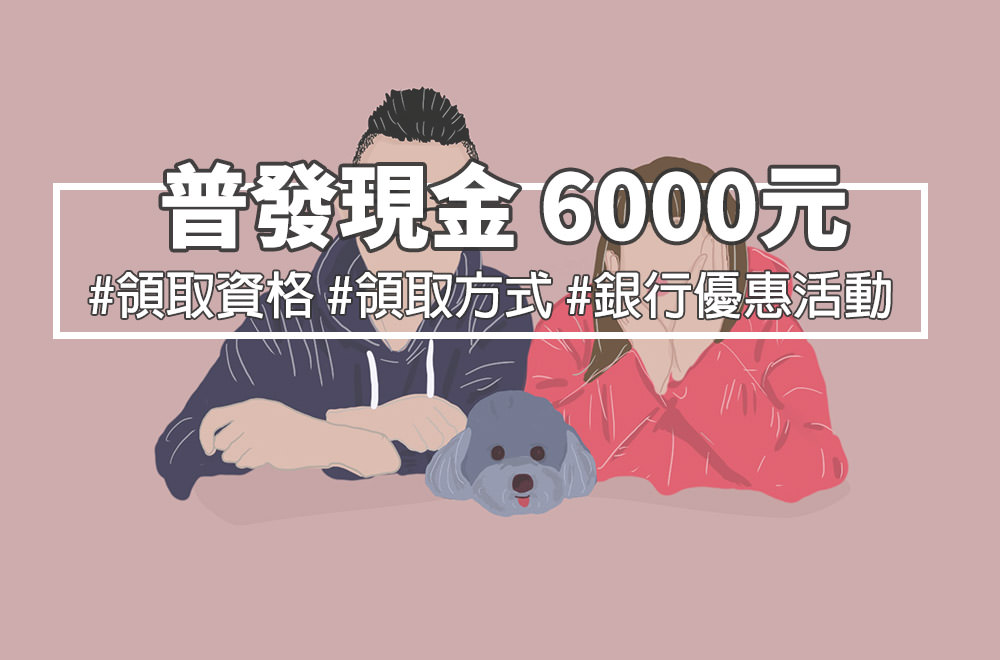 普發現金6000元》領取資格/領取方式/銀行優惠加碼活動 - 第1張圖 普發現金6000元